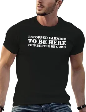 I Stopped Farming to be Here This Better Be Good T-Shirt t shirt man luxury man t shirts for men casual T-Shirt - Aliexpress - FashionsVida
