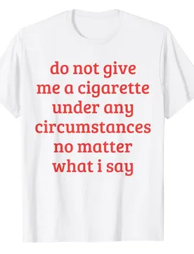 Do Not Give Me A Cigarette Under Any Circumstances No Matter What I Say Funny Sayings Quote T-Shirt Smoking Lover Smoker Tee Top - Aliexpress - FashionsVida